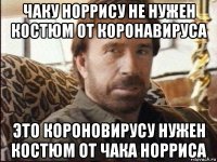 чаку норрису не нужен костюм от коронавируса это короновирусу нужен костюм от чака норриса