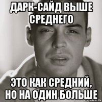 дарк-сайд выше среднего это как средний, но на один больше