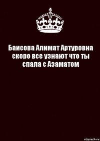 Баисова Алимат Артуровна скоро все узнают что ты спала с Азаматом 