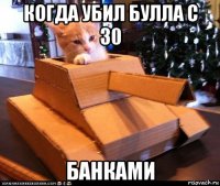 когда убил булла с 30 банками