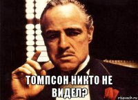  томпсон никто не видел?