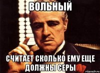 вольный считает сколько ему еще должны серы