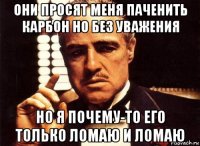 они просят меня паченить карбон но без уважения но я почему-то его только ломаю и ломаю