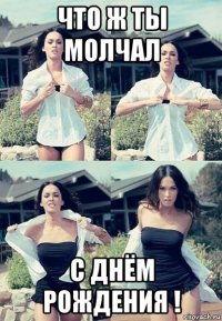 что ж ты молчал с днём рождения !