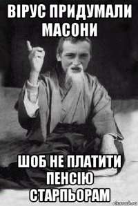 вірус придумали масони шоб не платити пенсію старпьорам