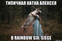 типичная катка алексея в rainbow six: siege