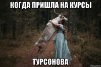 когда пришла на курсы турсонова