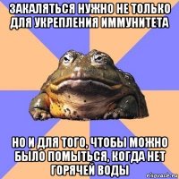 закаляться нужно не только для укрепления иммунитета но и для того, чтобы можно было помыться, когда нет горячей воды