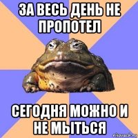 за весь день не пропотел сегодня можно и не мыться