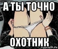 а ты точно охотник