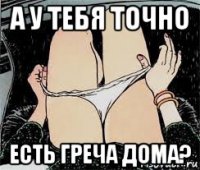 а у тебя точно есть греча дома?