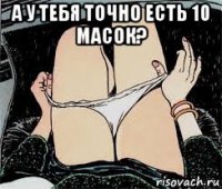 а у тебя точно есть 10 масок? 