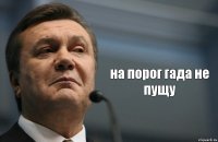  на порог гада не пущу