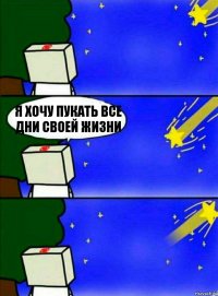 Я ХОЧУ ПУКАТЬ ВСЕ ДНИ СВОЕЙ ЖИЗНИ