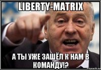 liberty-matrix а ты уже зашёл к нам в команду!?