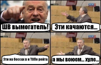 ШВ вымогатель! Эти качаются... Эти на боссах в и ТОПе рейта а мы воюем... хуле...