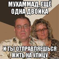 мухаммад, ещё одна двойка и ты отправляешься жить на улицу