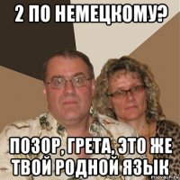 2 по немецкому? позор, грета, это же твой родной язык