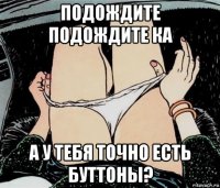 подождите подождите ка а у тебя точно есть буттоны?