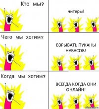 читеры! взрывать пуканы нубасов! всегда когда они онлайн!