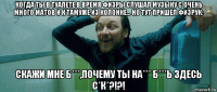 когда ты в туалете в время физры слушал музыку с очень много матов и к тамуже из колонке… но тут пришел физрук: скажи мне б***,почему ты на*** б***ь здесь с*к*?!?!