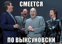 смеется по выксуновски