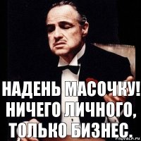 Надень масочку! Ничего личного, только бизнес.