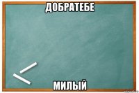 добратебе милый