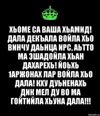 Хьоме са ваша Хьамид!
Дала декъала войла хьо винчу даьнца Ирс, аьтто ма эшадойла хьан дахарехь! Йоьхь 1аржонах лар войла хьо Дала! Кху дуьненахь дик мел ду во ма гойтийла хьуна Дала!!!