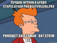 лучшие игроки в бравл старсе:ayxan pro,beatifulgirl,pro рикошет,suleyaman_007,strim bek