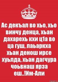 Ас декъал во хьо, хьо винчу денца, хьан дахарехь кхи ц1а во ца гуш, лаьаркха хьан денош ирсе хуьлда, хьан дагчура чоьвнаш ярза еш..!Им-Али