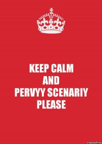 KEEP CALM
AND
PERVYY SCENARIY
PLEASE