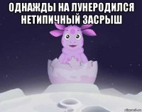 однажды на лунеродился нетипичный засрыш 