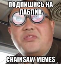 подпишись на паблик chainsaw memes