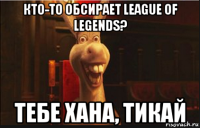 кто-то обсирает league of legends? тебе хана, тикай