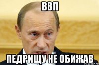 ввп педрищу не обижав