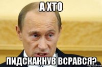 а хто пидскакнув всрався?