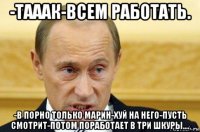 -тааак-всем работать. -в порно только марин-хуй на него-пусть смотрит-потом поработает в три шкуры....