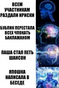 Всем участникам раздали ириски Бублик перестала всех чпокать баклажаном Паша стал петь шансон Япошка написала в беседе