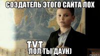 создатель этого сайта лох лол ты даун)