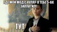 где мой мод с нуля? я тебе 5-6к заплатил! 