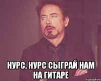  нурс, нурс сыграй нам на гитаре