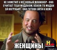 не заметил у неё новый маникюр - она считает тебя мудаком. какой-то мудак ей нагрубил - она готова уйти к нему женщины