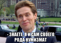  - знаете, я и сам своего рода нумизмат