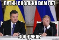 путин сколько вам лет 300 дурак