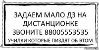 ЗАДАЕМ МАЛО ДЗ НА ДИСТАНЦИОНКЕ ЗВОНИТЕ 88005553535 училки которые пиздят об этом