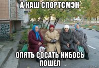 а наш спортсмэн опять сосать нибось пошел