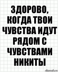 Здорово, когда твои чувства идут рядом с чувствами никиты