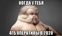 когда у тебя 4гб оперативы в 2020