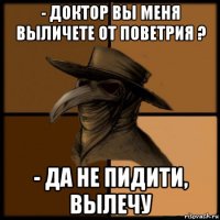 - доктор вы меня выличете от поветрия ? - да не пидити, вылечу